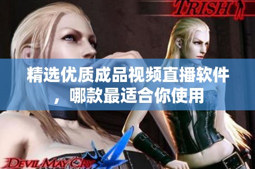 精选优质成品视频直播软件，哪款最适合你使用