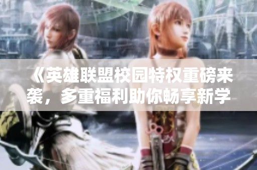 《英雄联盟校园特权重磅来袭，多重福利助你畅享新学期》