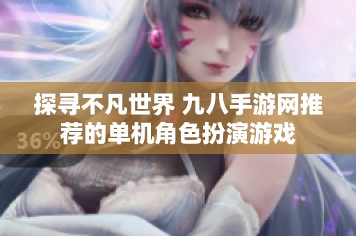 探寻不凡世界 九八手游网推荐的单机角色扮演游戏