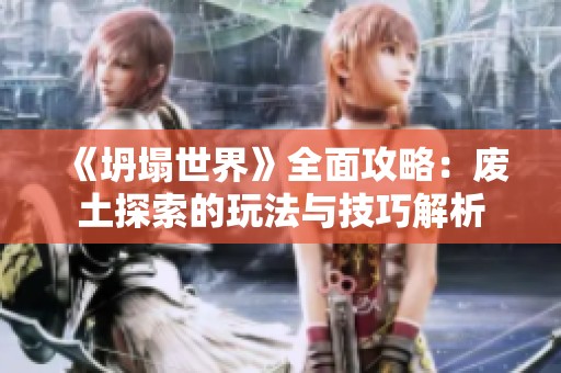 《坍塌世界》全面攻略：废土探索的玩法与技巧解析