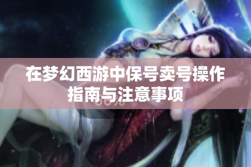 在梦幻西游中保号卖号操作指南与注意事项