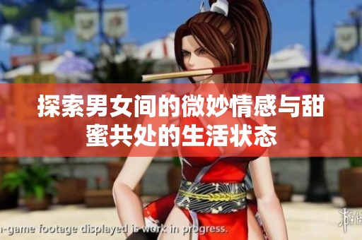 探索男女间的微妙情感与甜蜜共处的生活状态