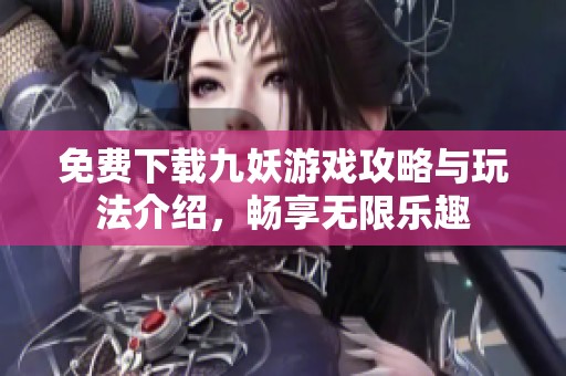 免费下载九妖游戏攻略与玩法介绍，畅享无限乐趣