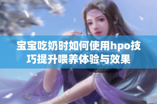 宝宝吃奶时如何使用hpo技巧提升喂养体验与效果
