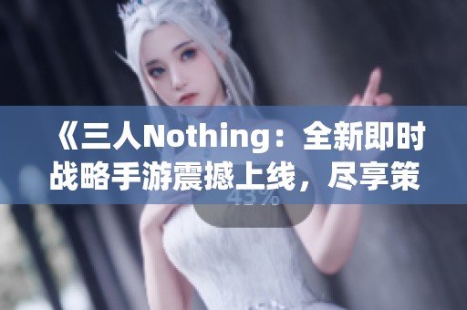 《三人Nothing：全新即时战略手游震撼上线，尽享策略乐趣》
