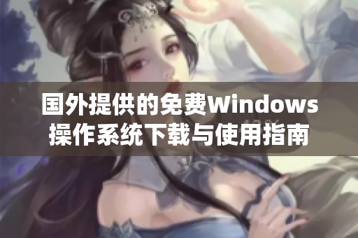 国外提供的免费Windows操作系统下载与使用指南