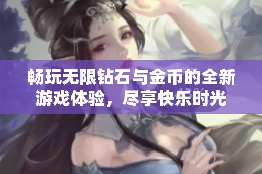 畅玩无限钻石与金币的全新游戏体验，尽享快乐时光