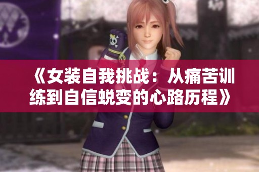 《女装自我挑战：从痛苦训练到自信蜕变的心路历程》