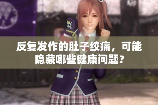 反复发作的肚子绞痛，可能隐藏哪些健康问题？