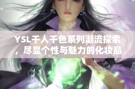 YSL千人千色系列潮流探索，尽显个性与魅力的化妆品盛宴
