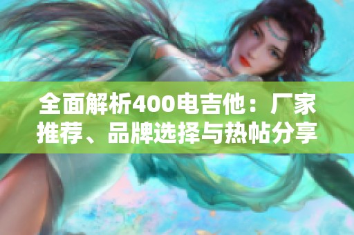 全面解析400电吉他：厂家推荐、品牌选择与热帖分享