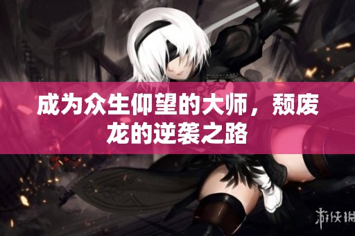 成为众生仰望的大师，颓废龙的逆袭之路