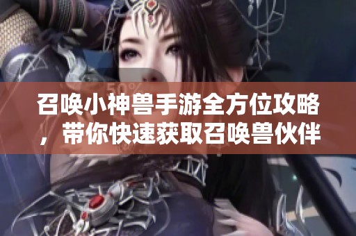 召唤小神兽手游全方位攻略，带你快速获取召唤兽伙伴