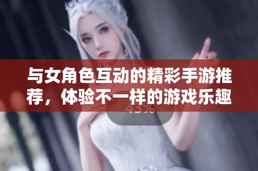 与女角色互动的精彩手游推荐，体验不一样的游戏乐趣