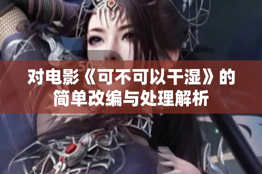 对电影《可不可以干湿》的简单改编与处理解析