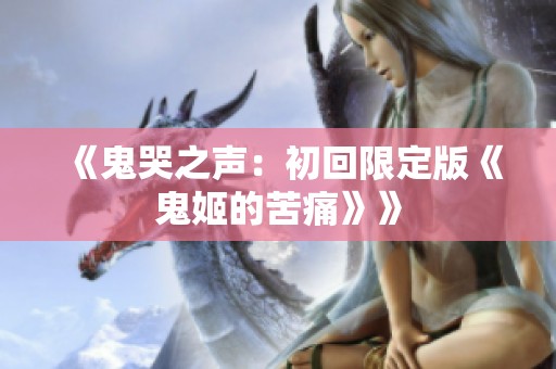 《鬼哭之声：初回限定版《鬼姬的苦痛》》