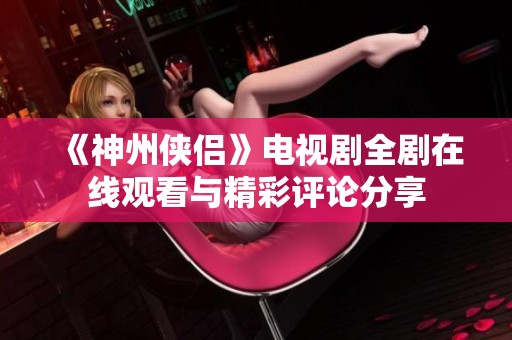 《神州侠侣》电视剧全剧在线观看与精彩评论分享