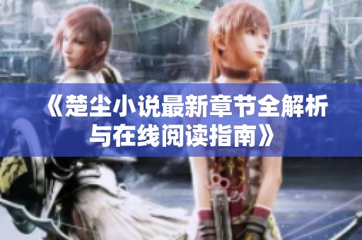 《楚尘小说最新章节全解析与在线阅读指南》