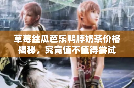 草莓丝瓜芭乐鸭脖奶茶价格揭秘，究竟值不值得尝试