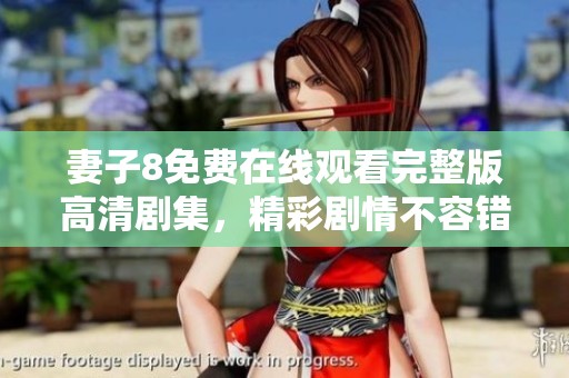 妻子8免费在线观看完整版高清剧集，精彩剧情不容错过