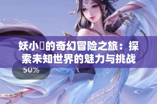 妖小槡的奇幻冒险之旅：探索未知世界的魅力与挑战