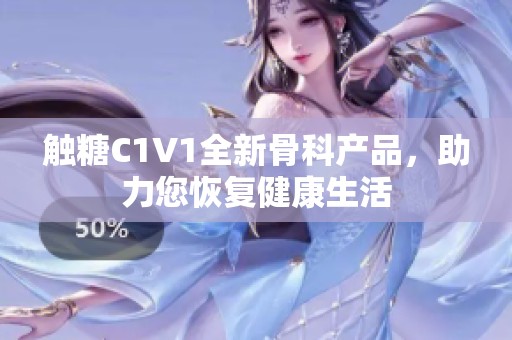 触糖C1V1全新骨科产品，助力您恢复健康生活