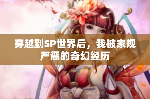 穿越到SP世界后，我被家规严惩的奇幻经历