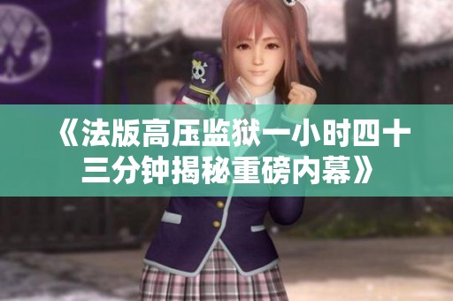 《法版高压监狱一小时四十三分钟揭秘重磅内幕》
