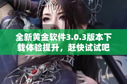 全新黄金软件3.0.3版本下载体验提升，赶快试试吧