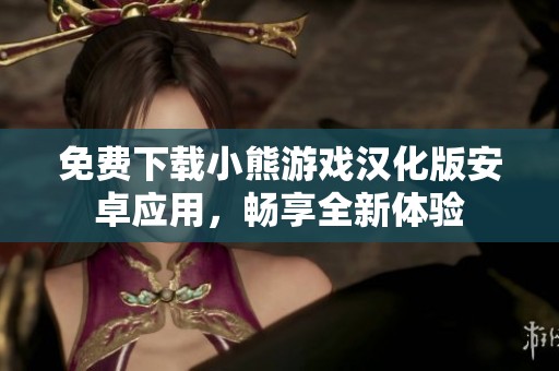 免费下载小熊游戏汉化版安卓应用，畅享全新体验