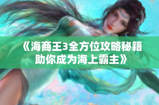 《海商王3全方位攻略秘籍 助你成为海上霸主》