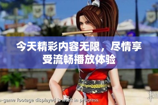 今天精彩内容无限，尽情享受流畅播放体验