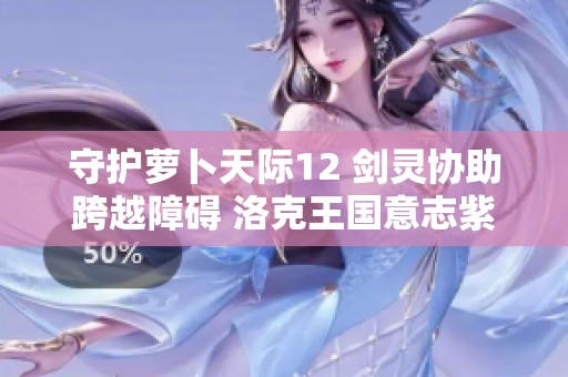 守护萝卜天际12 剑灵协助跨越障碍 洛克王国意志紫灵攻略