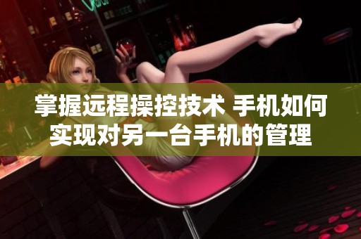 掌握远程操控技术 手机如何实现对另一台手机的管理