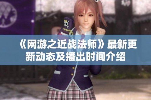 《网游之近战法师》最新更新动态及播出时间介绍