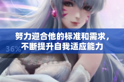 努力迎合他的标准和需求，不断提升自我适应能力