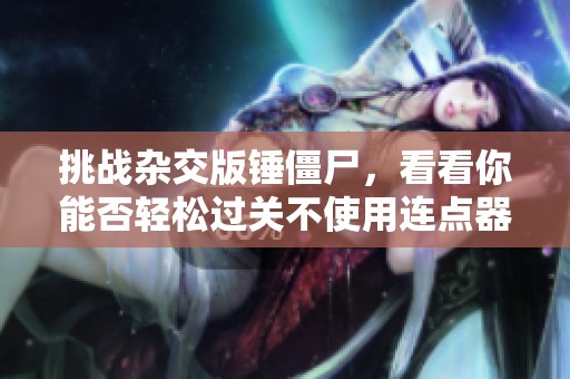 挑战杂交版锤僵尸，看看你能否轻松过关不使用连点器！