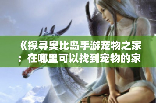 《探寻奥比岛手游宠物之家：在哪里可以找到宠物的家》