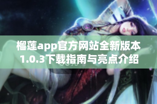 榴莲app官方网站全新版本1.0.3下载指南与亮点介绍