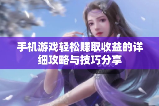 手机游戏轻松赚取收益的详细攻略与技巧分享