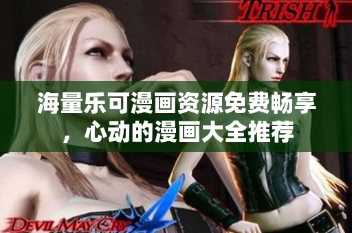 海量乐可漫画资源免费畅享，心动的漫画大全推荐