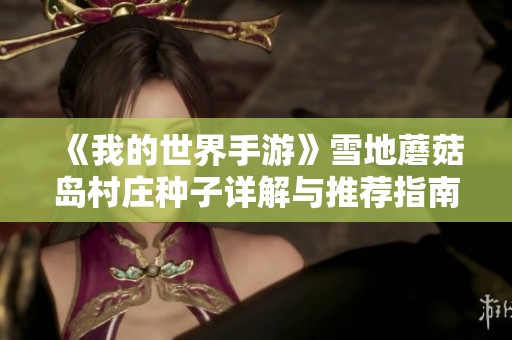 《我的世界手游》雪地蘑菇岛村庄种子详解与推荐指南