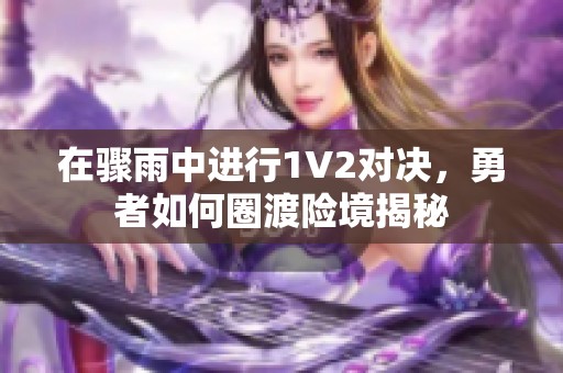 在骤雨中进行1V2对决，勇者如何圈渡险境揭秘