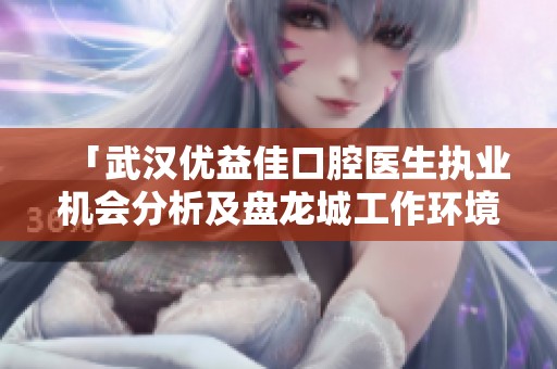 「武汉优益佳口腔医生执业机会分析及盘龙城工作环境评估」