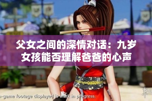 父女之间的深情对话：九岁女孩能否理解爸爸的心声
