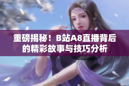 重磅揭秘！B站A8直播背后的精彩故事与技巧分析