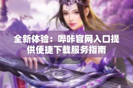 全新体验：哔咔官网入口提供便捷下载服务指南