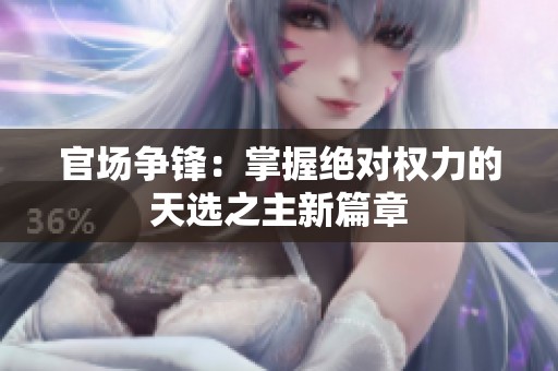 官场争锋：掌握绝对权力的天选之主新篇章