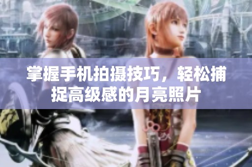 掌握手机拍摄技巧，轻松捕捉高级感的月亮照片