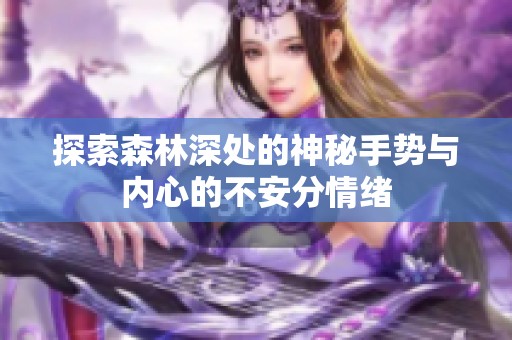 探索森林深处的神秘手势与内心的不安分情绪